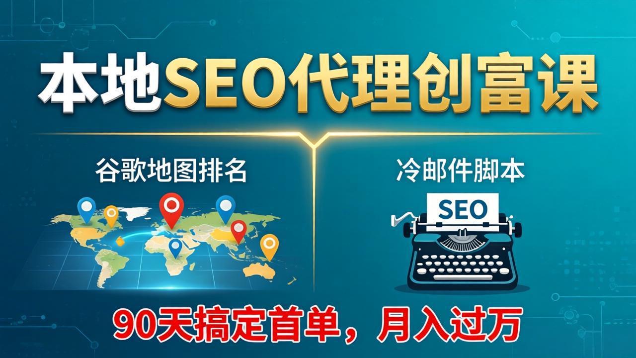 本地SEO代理创富课：谷歌地图排名+冷邮件脚本，90天搞定首单，月入过万实战体系-明楼资源站