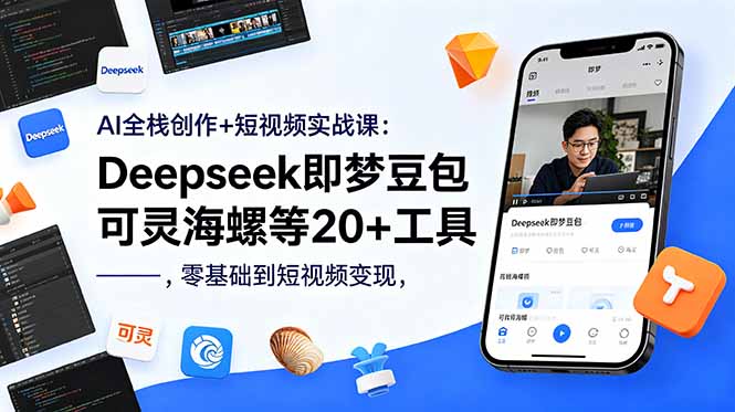 AI全栈创作+短视频实战课：Deepseek即梦豆包可灵海螺等20+工具，零基础到短视频变现-明楼资源站