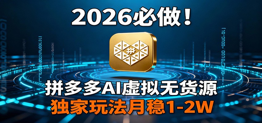 2026 必做！拼多多 AI 虚拟无货源，独家玩法月稳 1-2W-明楼资源站