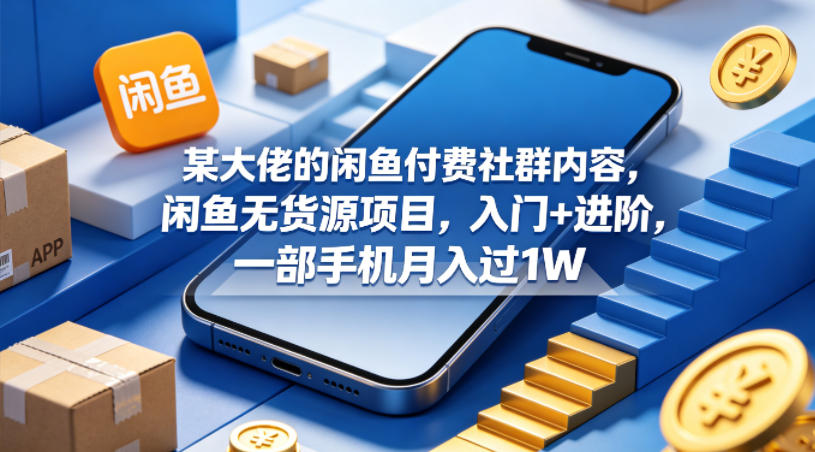 某大佬的闲鱼付费社群内容，闲鱼无货源项目，入门+进阶，一部手机月入过1W-明楼资源站