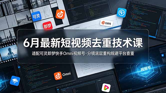 6月最新短视频去重技术课，适配可灵即梦快手Omni视频号，分镜底层重构规避平台查重-明楼资源站