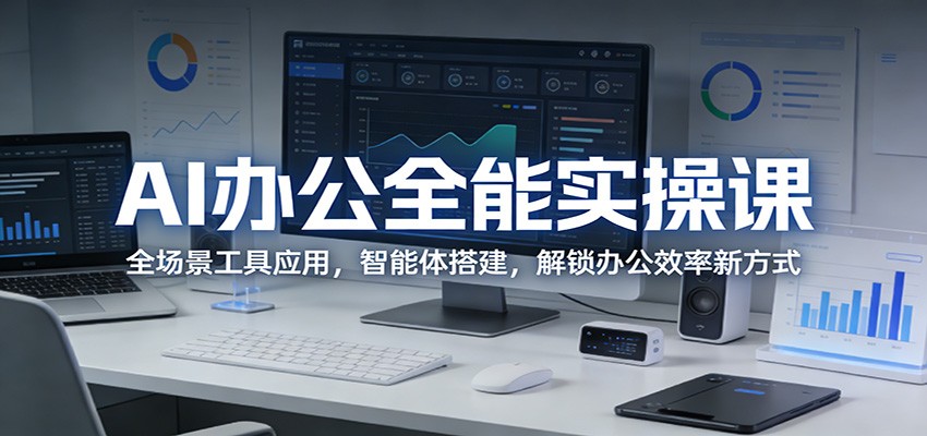 AI办公全能实操课：全场景工具应用，智能体搭建，解锁办公效率新方式-明楼资源站