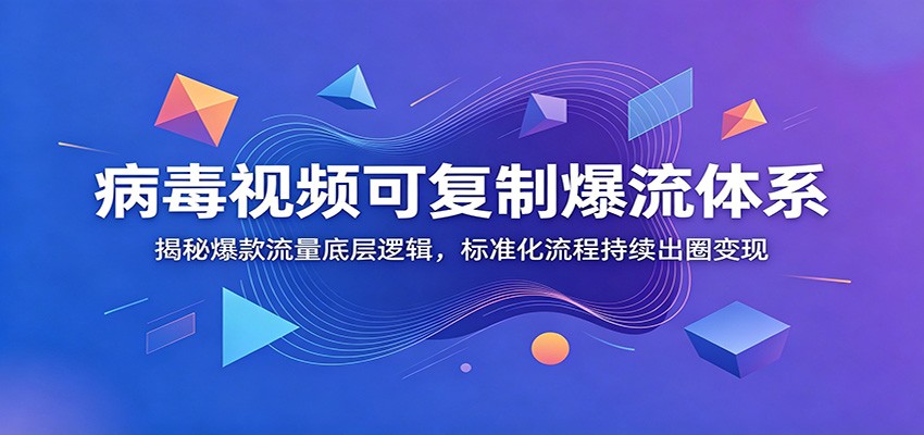 病毒视频可复制爆流体系：揭秘爆款流量底层逻辑，标准化流程持续出圈变现-明楼资源站