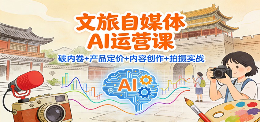 文旅自媒体AI运营课：破内卷+产品定价+内容创作+拍摄实战-明楼资源站