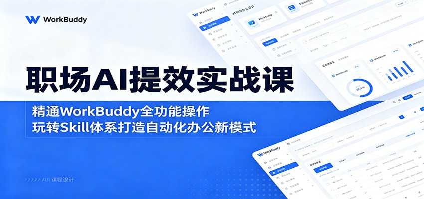 职场AI提效实战课：精通WorkBuddy全功能操作，玩转Skill体系打造自动化办公新模式-明楼资源站