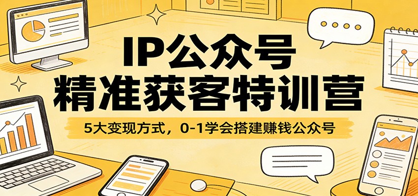 IP公众号精准获客特训营：5大变现方式，0-1学会搭建赚钱公众号-明楼资源站