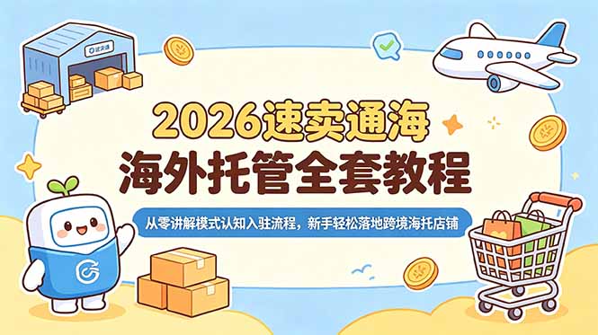 2026速卖通海外托管全套教程，从零讲解模式认知入驻流程，新手轻松落地跨境海托店铺-明楼资源站