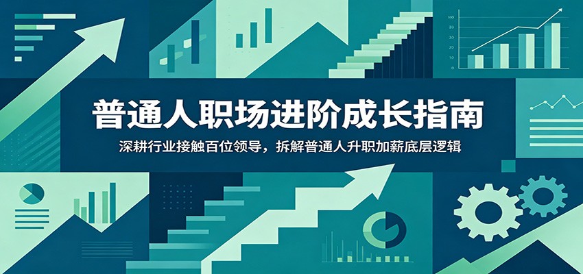 普通人职场进阶成长指南：深耕行业接触百位领导，拆解普通人升职加薪底层逻辑-明楼资源站
