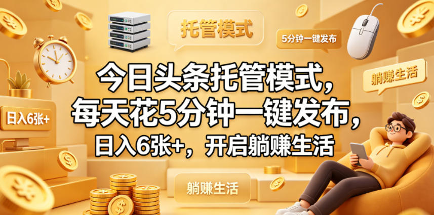 今日头条托管模式，每天花5分钟一键发布，日入6张+，开启躺賺生活【揭秘】-明楼资源站