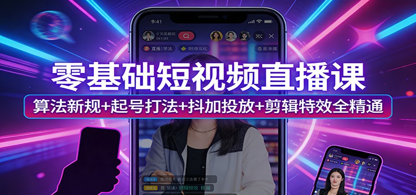 零基础短视频直播课：算法新规+起号打法+抖加投放+剪辑特效全精通-明楼资源站