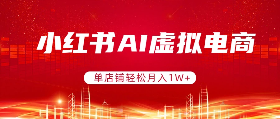 小红书AI虚拟电商，单店铺轻松月入1W+，可矩阵运营-明楼资源站