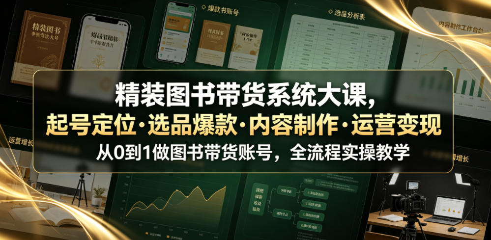 精装图书带货系统大课，起号定位・选品爆款・内容制作・运营变现，从0到1做图书带货账号，全流程实操教学-明楼资源站