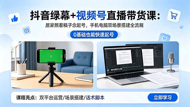 抖音绿幕+视频号直播带货课：居家照着稿子念起号，手机电脑双场景搭建全流程-明楼资源站