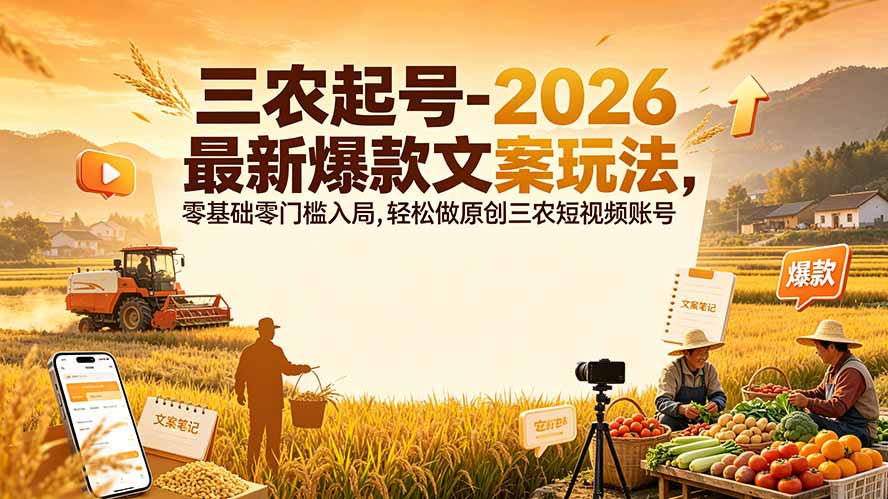 三农起号-2026 最新爆款文案玩法，零基础零门槛入局，轻松做原创三农短视频账号-明楼资源站
