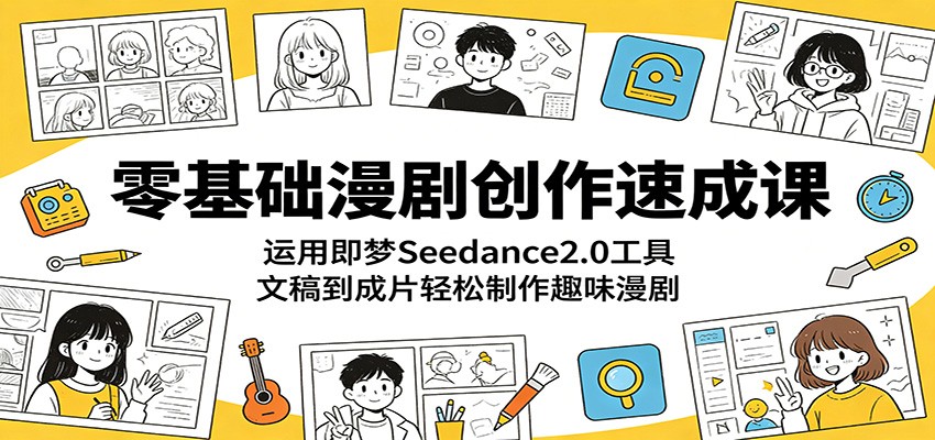 零基础漫剧创作速成课：运用即梦Seedance2.0工具，文稿到成片轻松制作趣味漫剧-明楼资源站