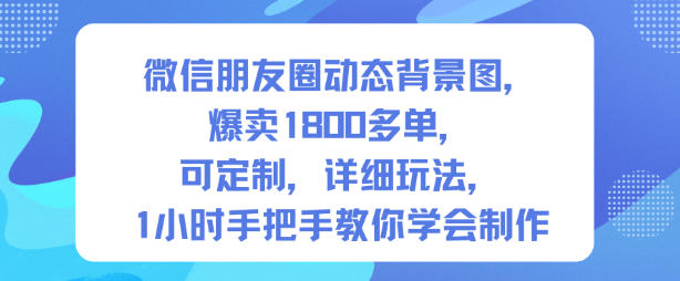 微信朋友圈动态背景图，爆卖1800多单，可定制，详细的玩法，1小时手把手教你学会制作【第一期】-明楼资源站