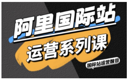 阿里国际站运营系列课，涵盖精准引流、直通车与全站推实战SOP，搭配AI效率工具包与高阶增长玩法(更新)-明楼资源站