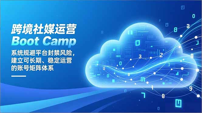 跨境社媒运营Boot Camp：系统规避平台封禁风险，建立可长期、稳定运营的账号矩阵体系-明楼资源站