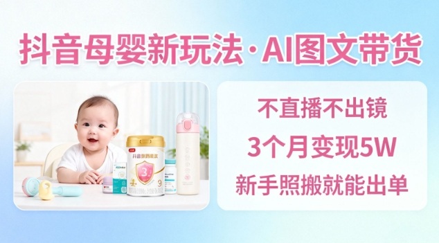 抖音母婴赛道新玩法，AI图文带货，不用直播，3个月变现5W，新手照搬就能出单-明楼资源站