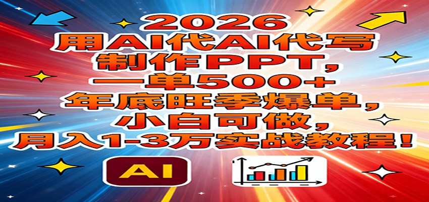 2026用AI代写制作PPT，一单500+，年底旺季爆单，小白可做，月入1-3万实战教程-明楼资源站