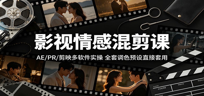 影视情感混剪课：AE/PR/剪映多软件实操，全套调色预设直接套用-明楼资源站