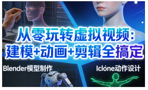 从零玩转虚拟视频：建模+动画+剪辑全搞定，轻松创作出专业级的虚拟视频内容-明楼资源站