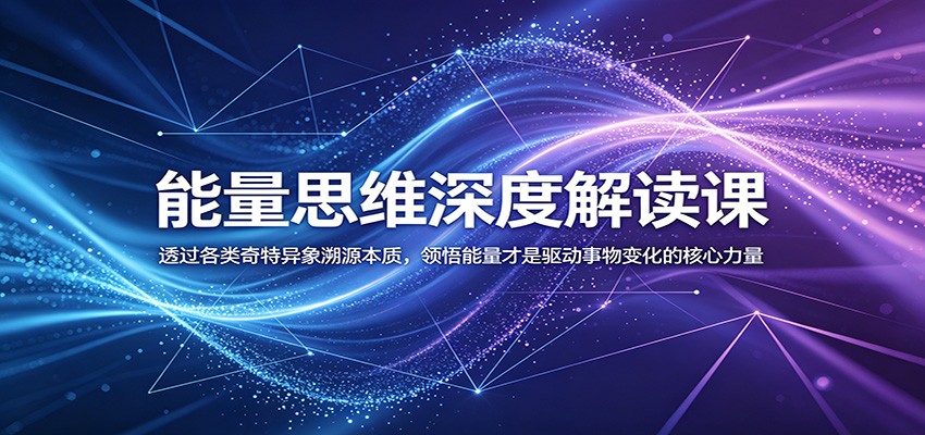 能量思维深度解读课：透过各类奇特异象溯源本质，领悟能量才是驱动事物变化的核心力量-明楼资源站