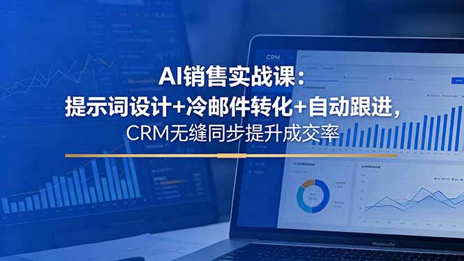 AI销售实战课：提示词设计+冷邮件转化+自动跟进，CRM无缝同步提升成交率-明楼资源站