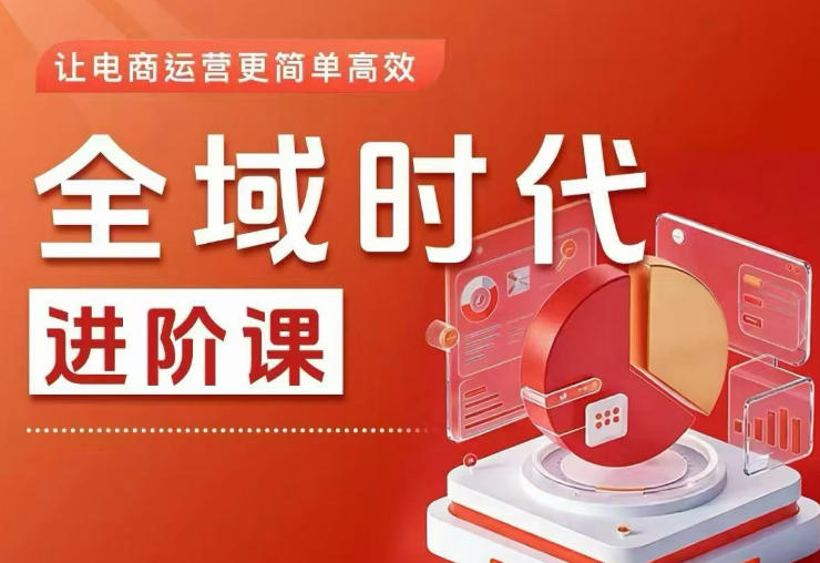 全域时代进阶课，更简单高效的全域投放实操，让电商运营更简单高效(更新0709)-明楼资源站