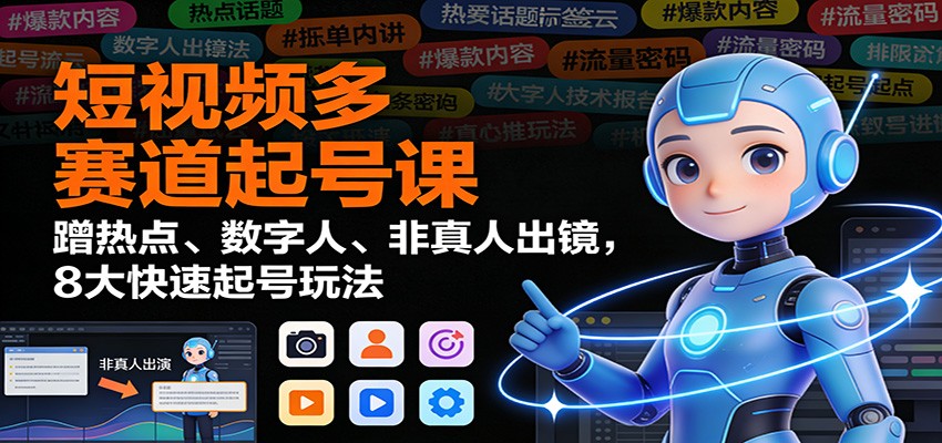 短视频多赛道起号课：蹭热点、数字人、非真人出镜，8大快速起号玩法-明楼资源站