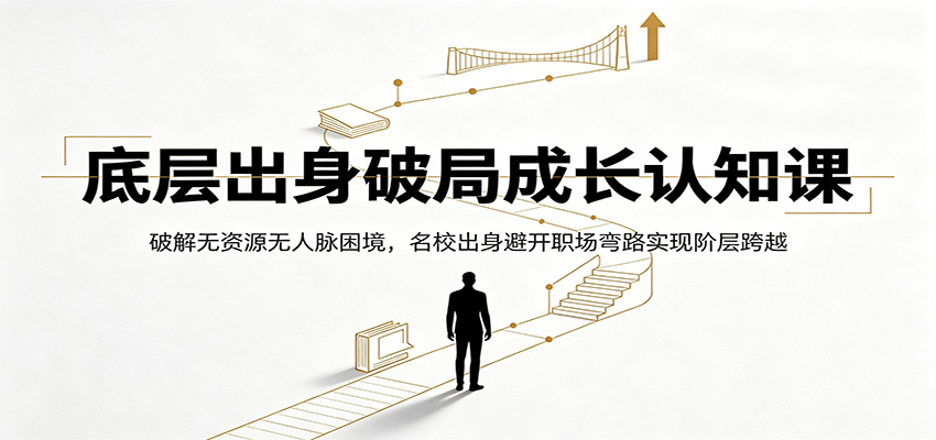 底层出身破局成长认知课：破解无资源无人脉困境，名校出身避开职场弯路实现阶层跨越-明楼资源站