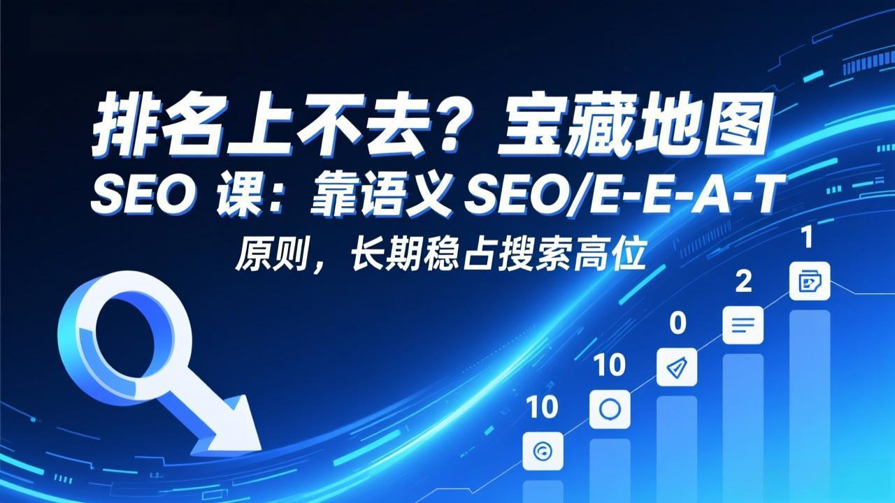 排名上不去？宝藏地图 SEO 课：靠语义 SEO+E-E-A-T 原则，长期稳占搜索高位-明楼资源站