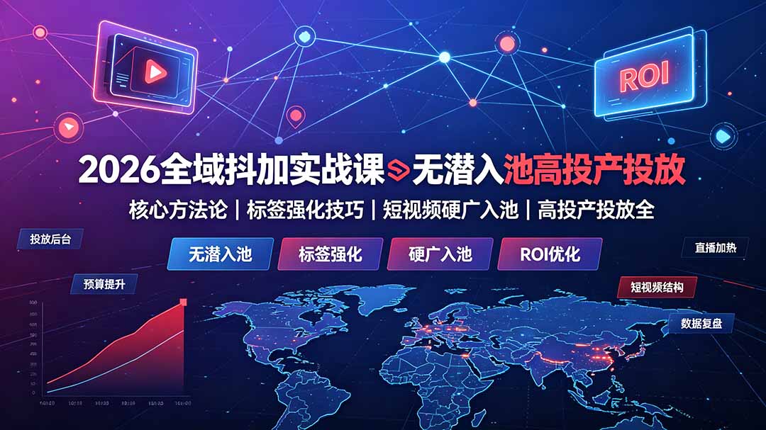 2026全域抖加实战课：无潜入池核心方法论｜标签强化技巧｜短视频硬广入池｜高投产投放全教程-明楼资源站