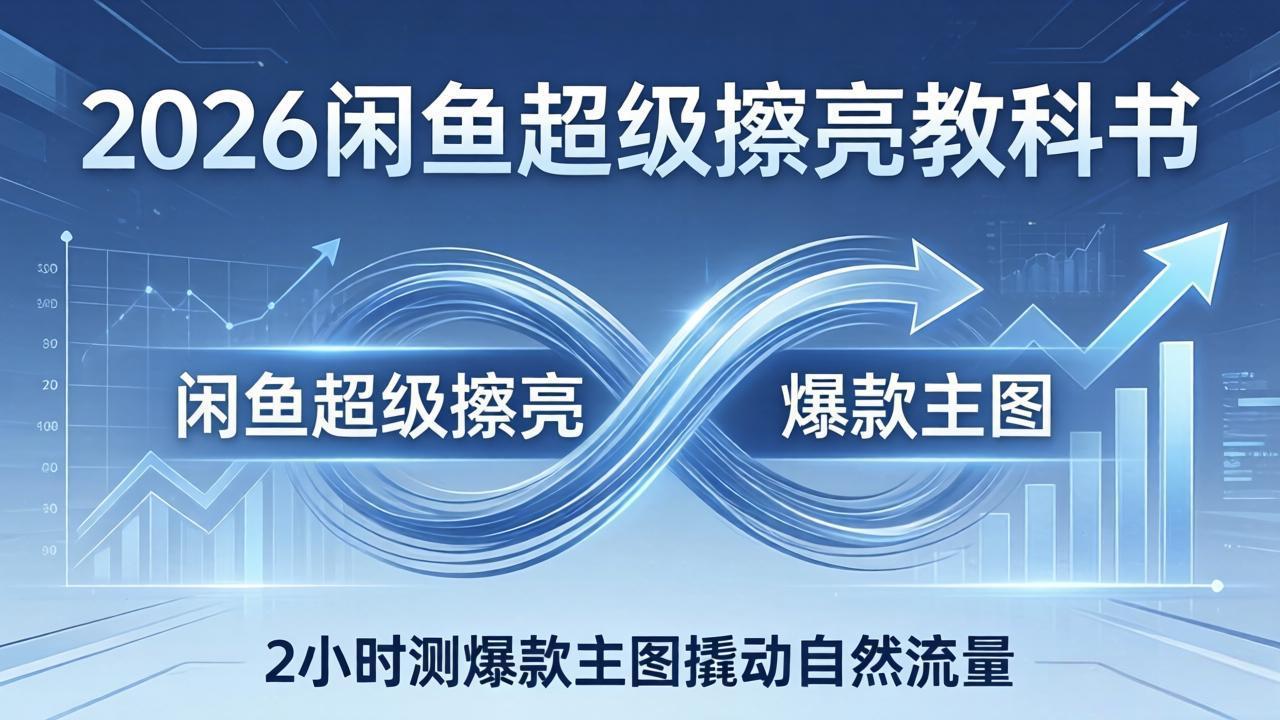 2026闲鱼超级擦亮教科书：底层逻辑出价×转化率，2小时测爆款主图撬动自然流量-明楼资源站