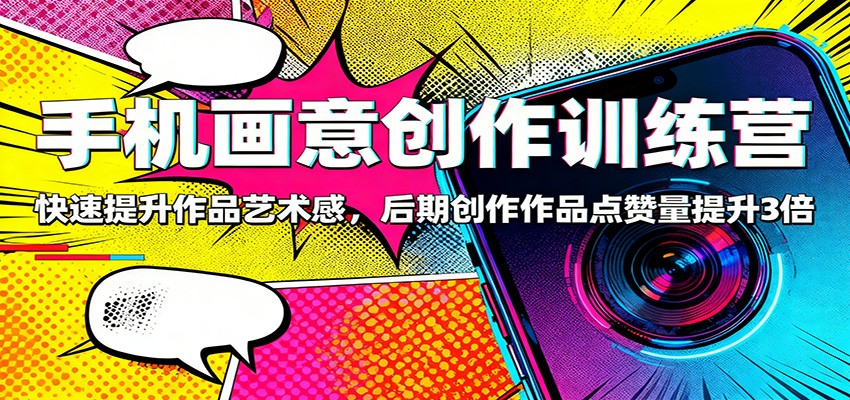 手机画意创作训练营：快速提升作品艺术感，后期创作作品点赞量提升3倍-明楼资源站