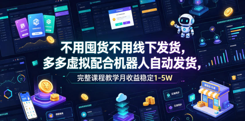 不用囤货不用线下发货，多多虚拟配合机器人自动发货，完整课程教学月收益稳定1-5W【揭秘】-明楼资源站