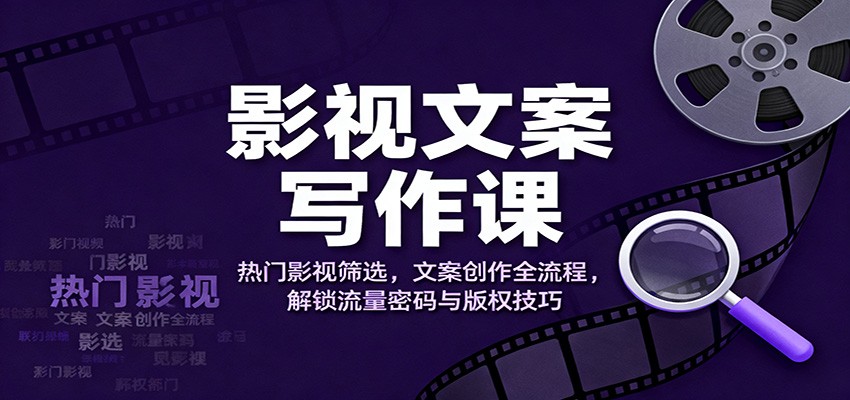 影视文案写作课：热门影视筛选，文案创作全流程，解锁流量密码与版权技巧-明楼资源站