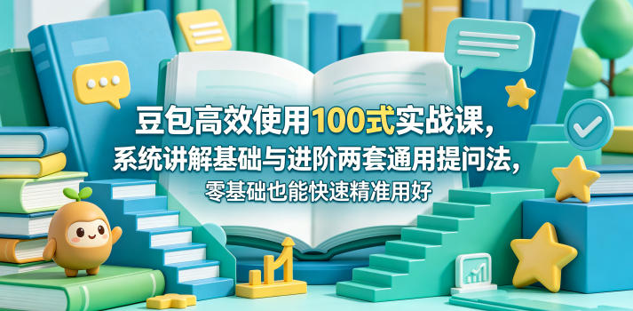 豆包高效使用100式实战课，系统讲解基础与进阶两套通用提问法，零基础也能快速精准用好豆包-明楼资源站