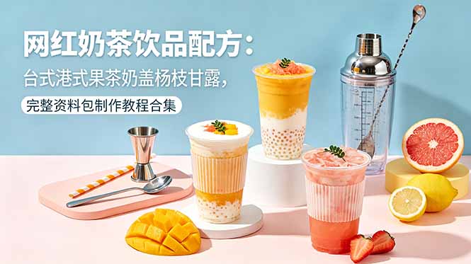 网红奶茶饮品配方：台式港式果茶奶盖杨枝甘露，完整资料包制作教程合集-明楼资源站