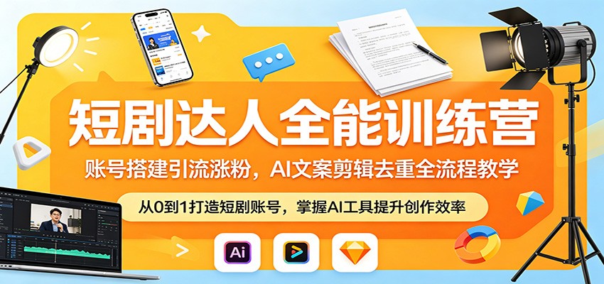 短剧达人全能训练营：账号搭建引流涨粉，AI 文案剪辑去重全流程教学-明楼资源站