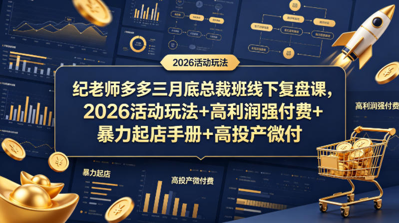 纪老师多多三月底总裁班线下复盘课，2026活动玩法+高利润强付费+暴力起店手册+高投产微付费-明楼资源站