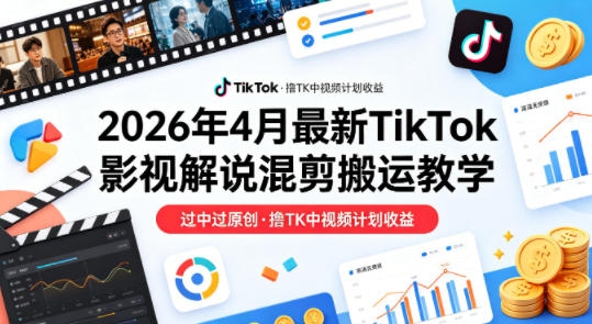 26年4月最新TikTok影视解说混剪搬运教学，过中过原创，撸TK中视频计划收益-明楼资源站
