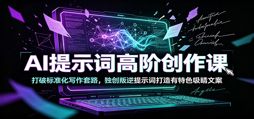 AI提示词高阶创作课：打破标准化写作套路，独创叛逆提示词打造有特色吸睛文案-明楼资源站