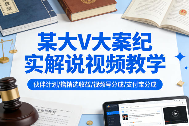 某大V大案纪实解说视频教学，可做伙伴计划、撸精选收益，视频号和支付宝分成计划均可-明楼资源站