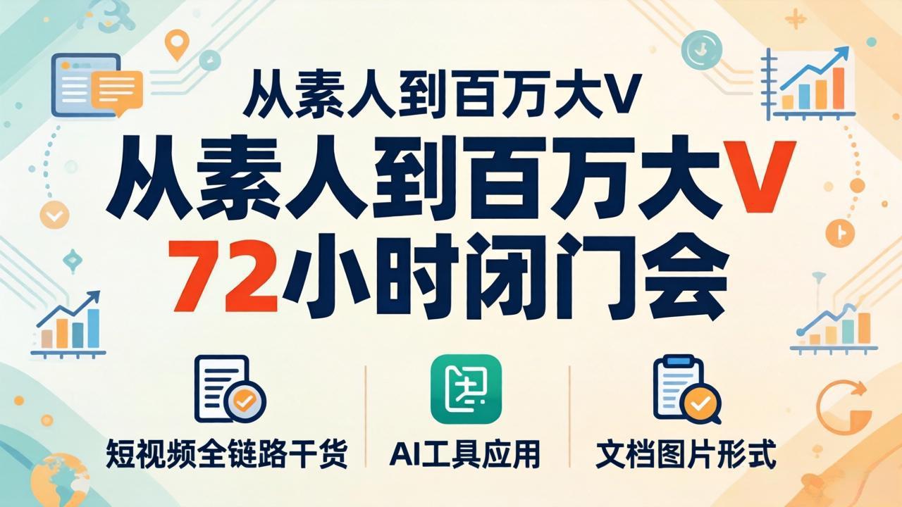 从素人到百万大V 72小时闭门会：短视频全链路干货+AI工具应用，文档图片形式轻松学变现-明楼资源站