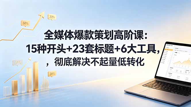 全媒体爆款策划高阶课：15种开头+23套标题+6大工具，彻底解决不起量低转化-明楼资源站