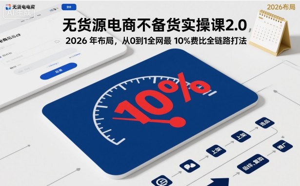 无货源电商不备货实操课2.0，2026年布局，从0到1全网最低10%费比全链路打法【更新26年5月】-明楼资源站