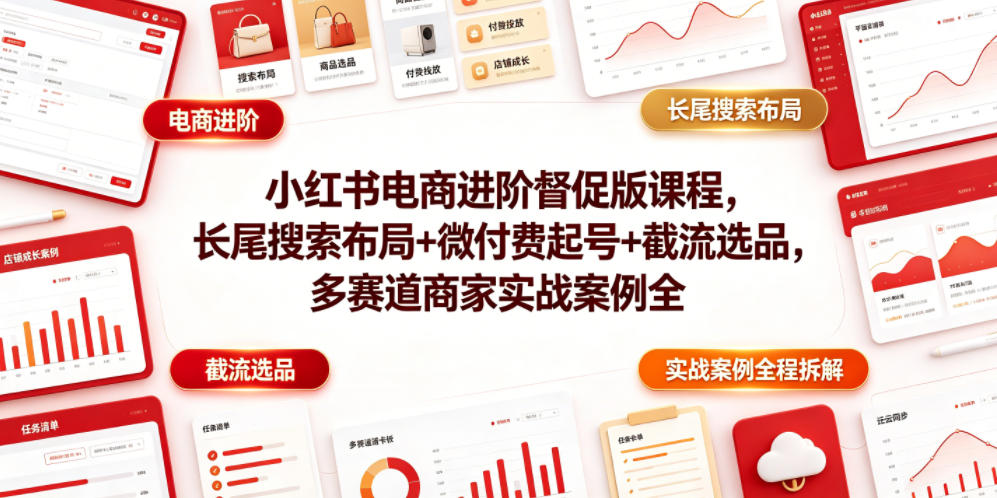 小红书电商进阶督促版课程，长尾搜索布局+微付费起号+截流选品，多赛道商家实战案例全程拆解-明楼资源站