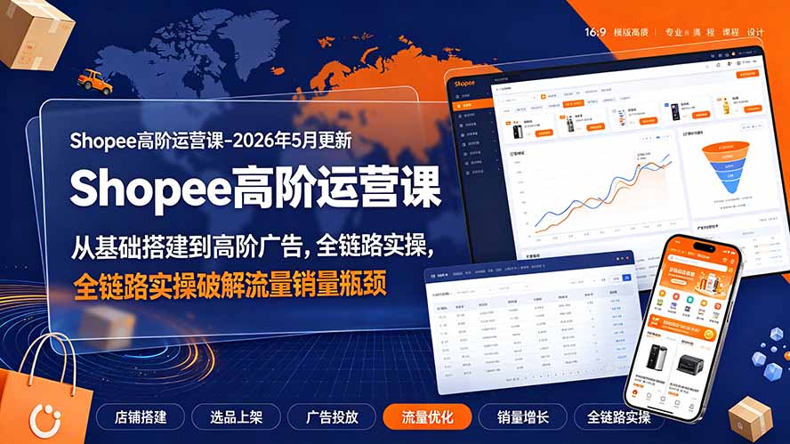 Shopee高阶运营课-2026年更新，从基础搭建到高阶广告，全链路实操破解流量销量瓶颈-明楼资源站