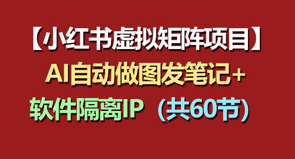 小红书虚拟矩阵项目：软件隔离IP+AI自动做图发笔记(共60节)-明楼资源站